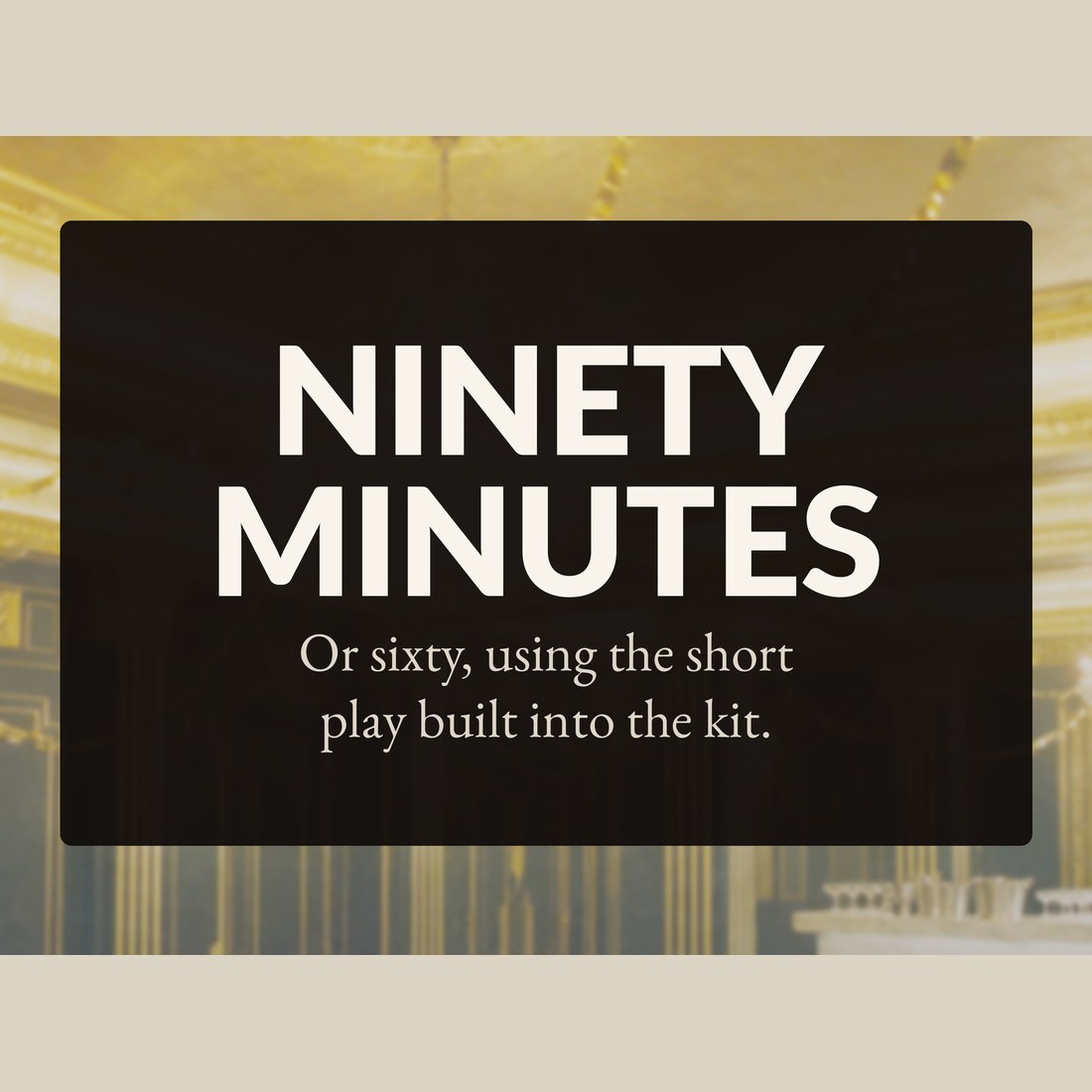 Ninety minutes, or sixty using the Short Play built into the kit.