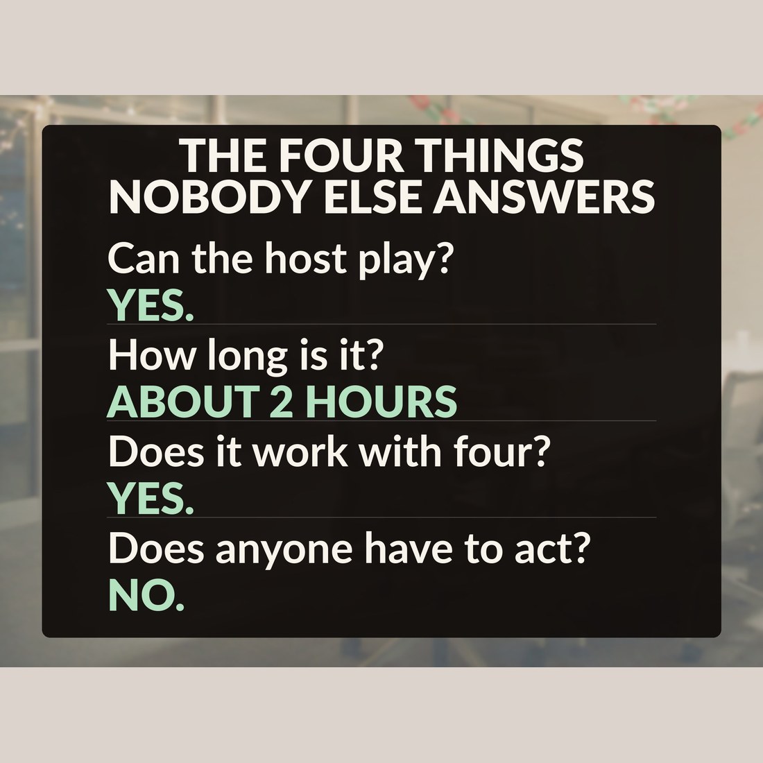 The four things nobody else answers: can the host play, yes; how long is it, about 2 hours; does it work with four, yes; does anyone have to act, no.