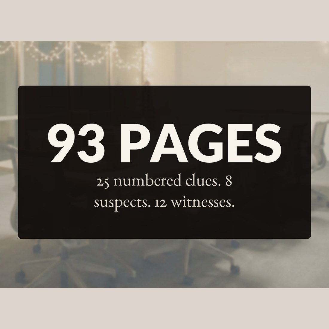 93 pages, with 25 numbered clues, 8 suspects and 12 witnesses, over the decorated office.