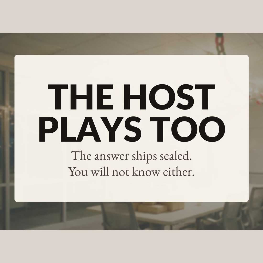 The host plays too: the answer ships sealed, so you will not know either.