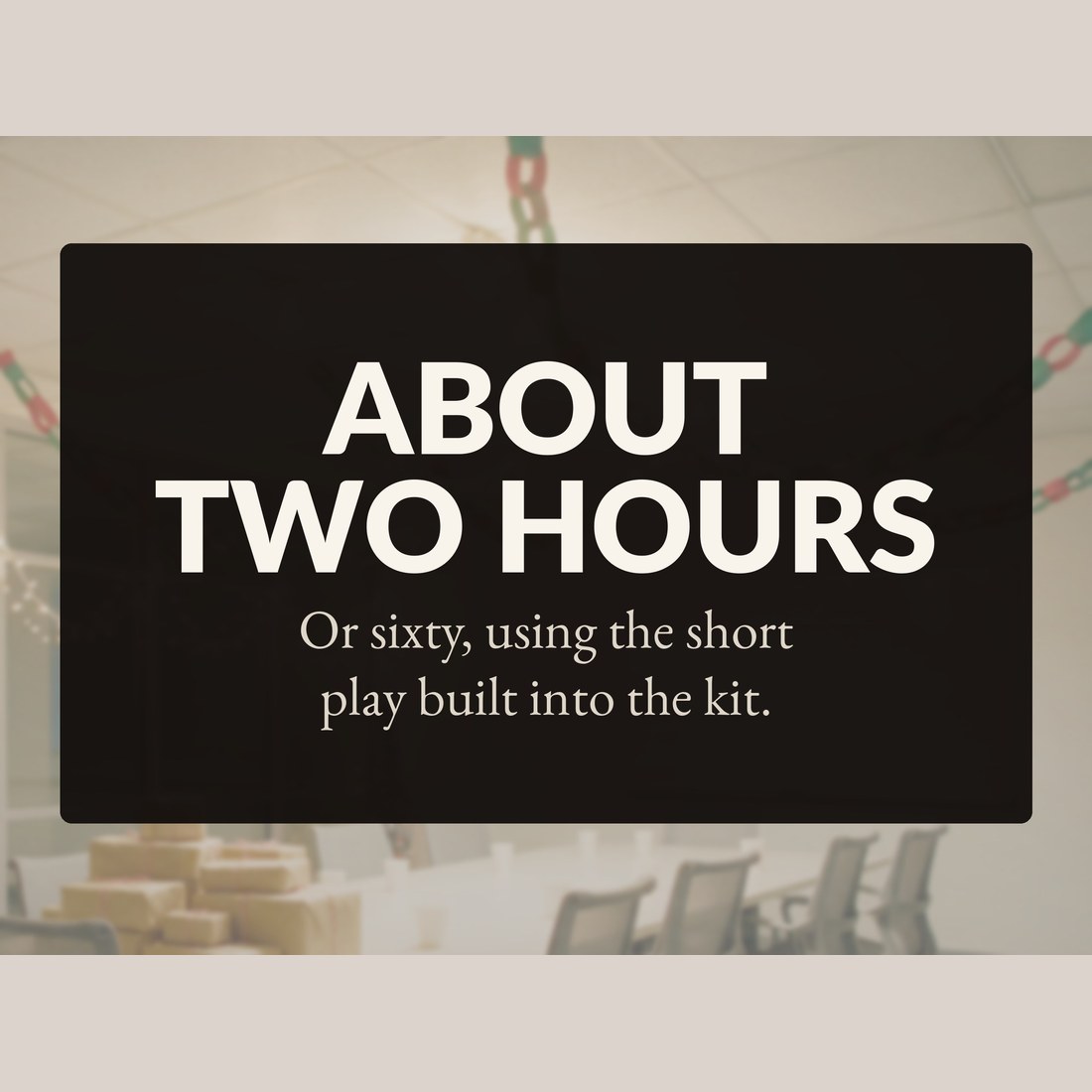 About two hours, or sixty minutes using the Short Play built into the kit.