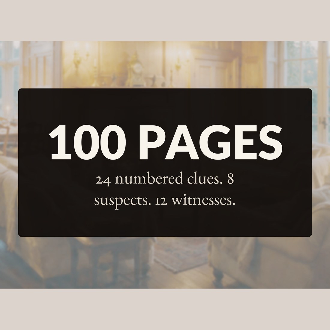 100 pages, with 24 numbered clues, 8 suspects and 12 witnesses, over the manor drawing room.