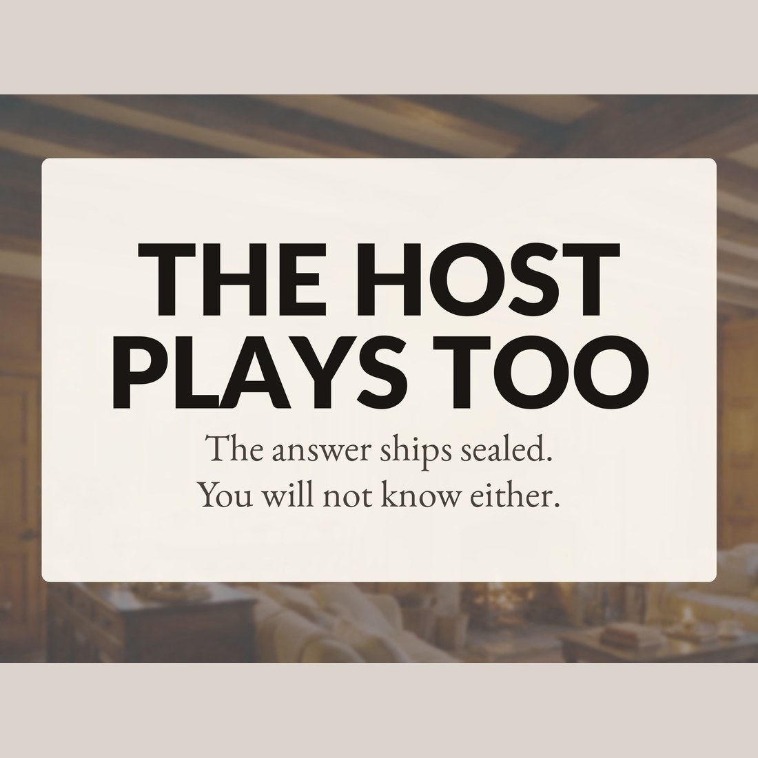 The host plays too: the answer ships sealed, so you will not know either.